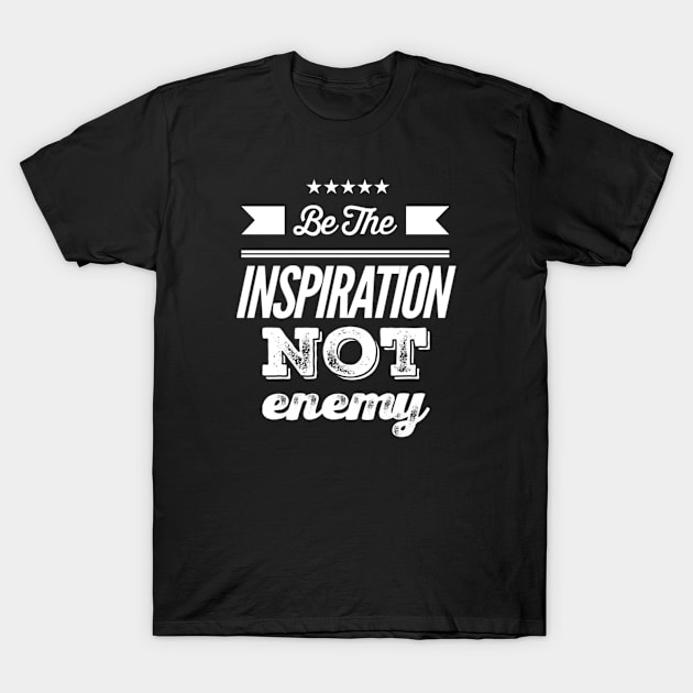 Be the Inspiration not Enemy T-Shirt by Inspire Enclave